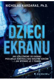 Dzieci ekranu. Jak uzalenienie od ekranu przejmuje kontrol nad naszymi dziemi i jak wyrwa je z transu
