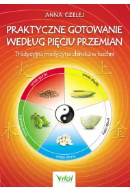 Praktyczne gotowanie wed�ug Pi�ciu Przemian. Tradycyjna medycyna chi�ska w kuchni