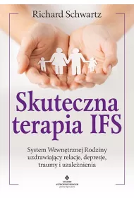 Skuteczna terapia IFS. System Wewntrznej Rodziny uzdrawiajcy relacje, depresje, traumy i uzalenienia