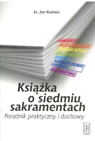 Ksi��ka o siedmiu sakramentach. Poradnik praktyczny i duchowy