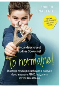 To normalne! Dlaczego zwyczajne zachowania naszych dzieci nazwano ADHD, autyzmem i innymi zaburzeniami
