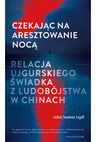 Czekaj�c na aresztowanie noc�. Relacja ujgurskiego �wiadka z ludob�jstwa w Chinach