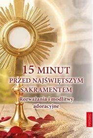 15 minut przed Naj�wi�tszym Sakramentem. Rozwa�ania i modlitwy adoracyjne