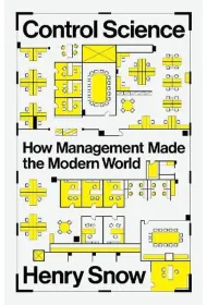 Control Science. How Management Made the Modern World