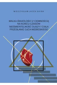 Walka wiatoci z ciemnoci na kocu czasw. Niemiertelno duszy i ciaa. Przesanie Ojca Niebieskiego