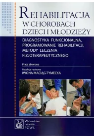 Rehabilitacja w chorobach dzieci i m�odzie�y Diagnostyka funkcjonalna, programowanie rehabilitacji, metody leczenia fizjoterapeutycznego