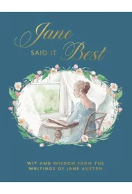Jane Said It Best. Wit and Wisdom from the Writings of Jane Austen