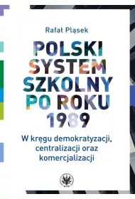 Polski system szkolny po roku 1989 W kr�gu demokratyzacji, centralizacji oraz komercjalizacji