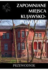 Zapomniane miejsca Kujawsko-Pomorskie Przewodnik dodruk 2023
