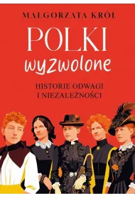 Polki wyzwolone. Historie odwagi i niezale�no�ci