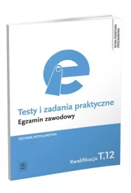 Technik hotelarstwa. Kwalifikacja T.12. Testy i Zadania Praktyczne. Egzamin Zawodowy