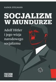 Socjalizm w mundurze. Adolf Hitler i jego wizja narodowego socjalizmu