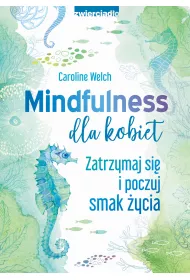 Mindfulness dla kobiet. Zatrzymaj si i poczuj smak ycia