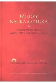 Mi�dzy nauk� a sztuk�. Wok� problem�w wsp�czesnej historiografii