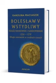 Boles�aw V Wstydliwy Ksi��� krakowski i sandomierski 1226-1279 D�ugie panowanie w trudnych czasach