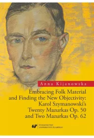 Embracing Folk Material and Finding the New Objectivity: Karol Szymanowski's Twenty Mazurkas Op. 50 and Two Mazurkas Op. 62