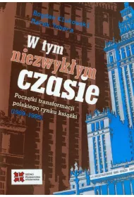 W tym niezwyk�ym czasie. Pocz�tki transformacji polskiego rynku ksi��ki (1989-1995)