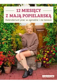 12 miesi�cy z Maj� Popielarsk�. Kalendarium prac w ogrodzie i na tarasie
