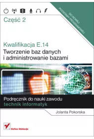 Kwalifikacja E14. Cz�� 2. Tworzenie baz danych i administrowanie bazami. Podr�cznik do nauki zawodu technik informatyk