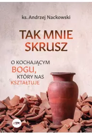 Tak mnie skrusz O kochaj�cym Bogu kt�ry nas kszta�tuje