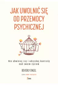Jak uwolni� si� od przemocy psychicznej. Nie obwiniaj si� i odzyskaj kontrol� nad swoim �yciem