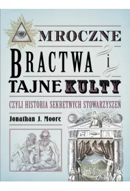 Mroczne bractwa i tajne kulty, czyli historia sekretnych stowarzysze�