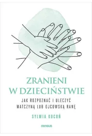 Zranieni w dzieci�stwie. Jak rozpozna� i uleczy� matczyn� lub ojcowsk� ran�