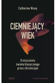 Ciemniej�cy wiek. O niszczeniu �wiata klasycznego przez chrze�cijan