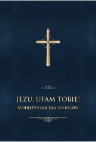 Jezu, ufam Tobie! Modlitewnik dla senior�w -granat