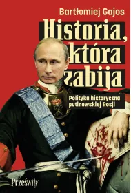 Historia, kt�ra zabija. Polityka historyczna putinowskiej Rosji