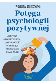 Pot�ga psychologii pozytywnej. Jak budowa� odporno�� psychiczn�, zyska� niezale�no�� od opinii innych i odnale�� rado�� w ka�dej sytuacji