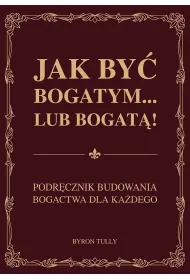 Jak by� bogatym… lub bogat�! Podr�cznik budowania bogactwa dla ka�dego