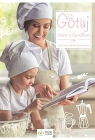 Gotuj razem z dzieckiem. Domowa sztuka gotowania