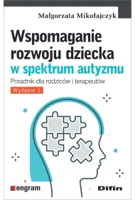 Wspomaganie rozwoju dziecka w spektrum autyzmu. Poradnik dla rodzic�w i terapeut�w