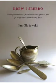 Krew i srebro. Autentyczna historia o przetrwaniu i o wyprawie syna po ukryty przez ojca rodzinny skarb