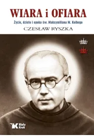 Wiara i ofiara. �ycie, dzie�o i epoka �w. Maksymiliana M. Kolbego