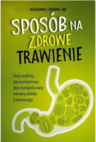 Spos�b na zdrowe trawienie. Tw�j osobisty pi�ciostopniowy plan kompleksowej odnowy uk�adu trawiennego