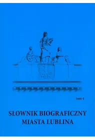 S�ownik biograficzny miasta Lublina T.4