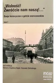 Wolno��! Zwr��cie nam nasz�! Eseje historyczne o getcie warszawskim. Tom 1