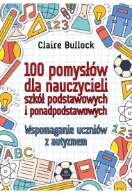 100 pomysw dla nauczycieli szk podstawowych i ponadpodstawowych. Wspomaganie uczniw z autyzmem