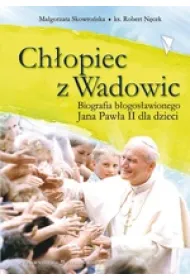 Ch�opiec z Wadowic. Biografia b�. Jana Paw�a II dla dzieci
