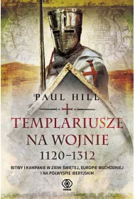 Templariusze na wojnie. 1120-1312. Bitwy i kampanie w Ziemi �wi�tej, Europie Wschodniej i na P�wyspie Iberyjskim