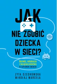Jak nie zgubi dziecka w sieci. Rozwj, edukacja i bezpieczestwo w cyfrowym wiecie