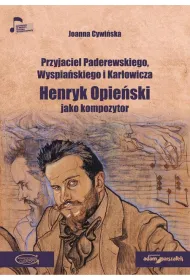Przyjaciel Paderewskiego, Wyspia�skiego i Kar�owicza. Henryk Opie�ski jako kompozytor