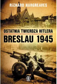 Ostatnia twierdza Hitlera. Breslau 1945