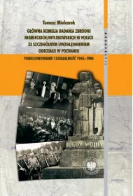 G��wna Komisja Badania Zbrodni Niemieckich/Hitlerowskich w Polsce ze szczeg�lnym uwzgl�dnieniem oddzia�u w Poznaniu. Funkcjonowanie i dzia�alno�� 1945&ndash;1984