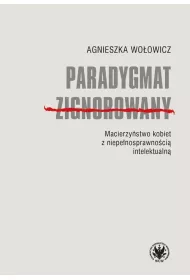 Paradygmat zignorowany. Macierzy�stwo kobiet z niepe�nosprawno�ci� intelektualn�