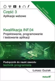 Kwalifikacja INF.04. Projektowanie, programowanie i testowanie aplikacji. Cz�� 3. Aplikacje webowe. Podr�cznik do nauki zawodu technik programista