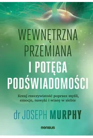 Wewn�trzna przemiana i pot�ga pod�wiadomo�ci. Kreuj rzeczywisto�� poprzez my�li, emocje, nawyki i wi