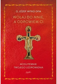 Wo�aj do mnie, a odpowiem ci. Modlitewnik twojego uzdrowienia